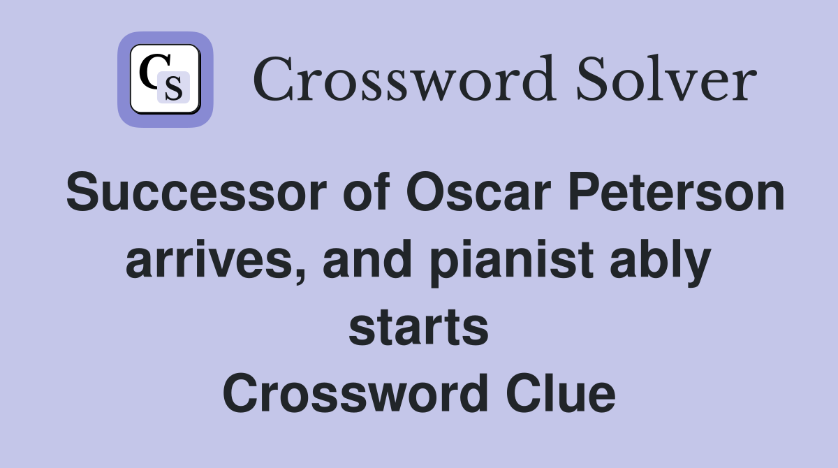 Successor of Oscar Peterson arrives, and pianist ably starts Crossword Clue Answers